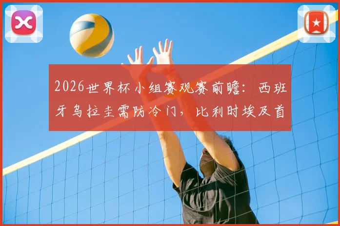 2026世界杯小组赛观赛前瞻:西班牙乌拉圭需防冷门,比利时埃及首战争胜关键点解析
