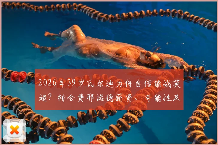2026年39岁瓦尔迪为何自信能战英超？转会费耶诺德薪资、可能性及对荷甲影响深度分析