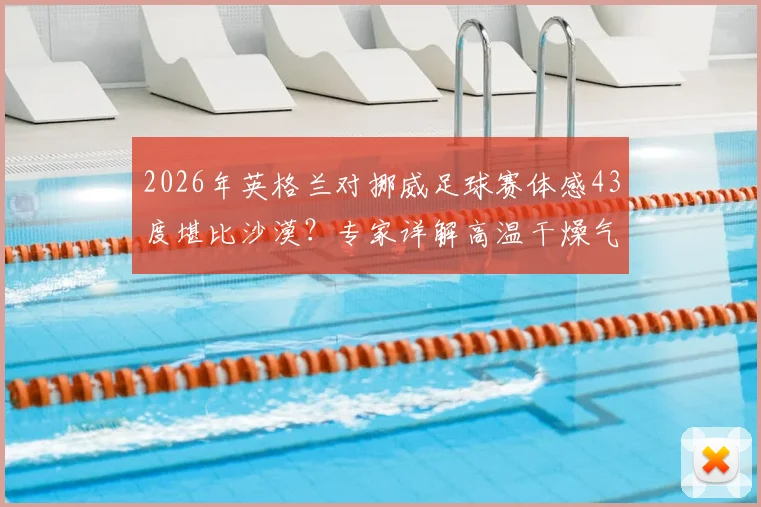 2026年英格兰对挪威足球赛体感43度堪比沙漠?专家详解高温干燥气候对球员状态与观赛体验的具体影响