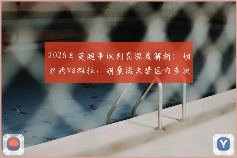 2026年英超争议判罚深度解析：切尔西vs维拉，胡桑诺夫禁区内多次冲撞未判点球引发尺度大讨论