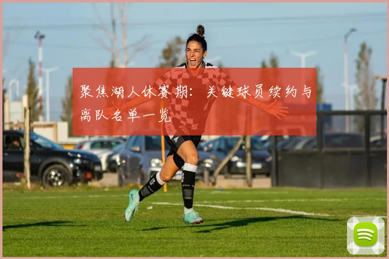 聚焦湖人休赛期:关键球员续约与离队名单一览