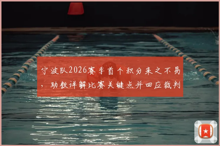 宁波队2026赛季首个积分来之不易,助教详解比赛关键点并回应裁判判罚