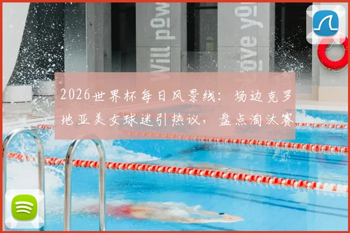2026世界杯每日风景线:场边克罗地亚美女球迷引热议,盘点淘汰赛阶段多国助威团风采