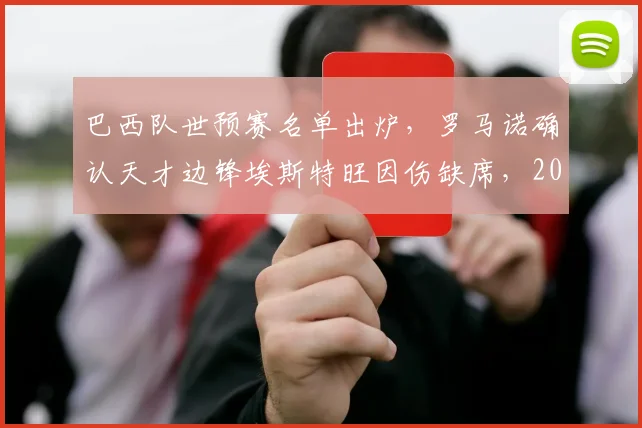 巴西队世预赛名单出炉,罗马诺确认天才边锋埃斯特旺因伤缺席,2026世界杯征程蒙阴影