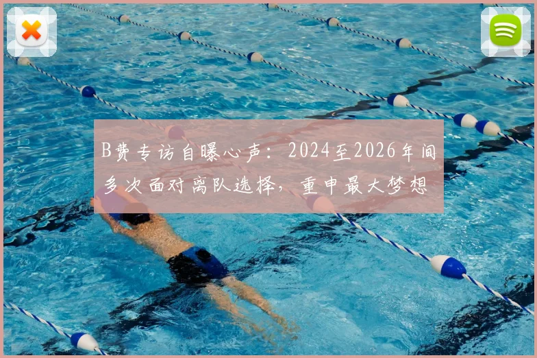 B费专访自曝心声：2024至2026年间多次面对离队选择，重申最大梦想是率曼联重夺英超与欧冠冠军