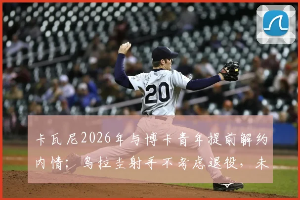 卡瓦尼2026年与博卡青年提前解约内情:乌拉圭射手不考虑退役,未来去向分析