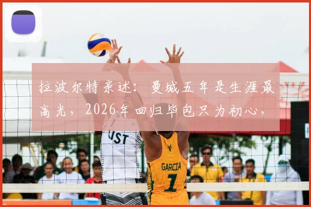 拉波尔特亲述:曼城五年是生涯最高光,2026年回归毕包只为初心,金钱绝非考量因素