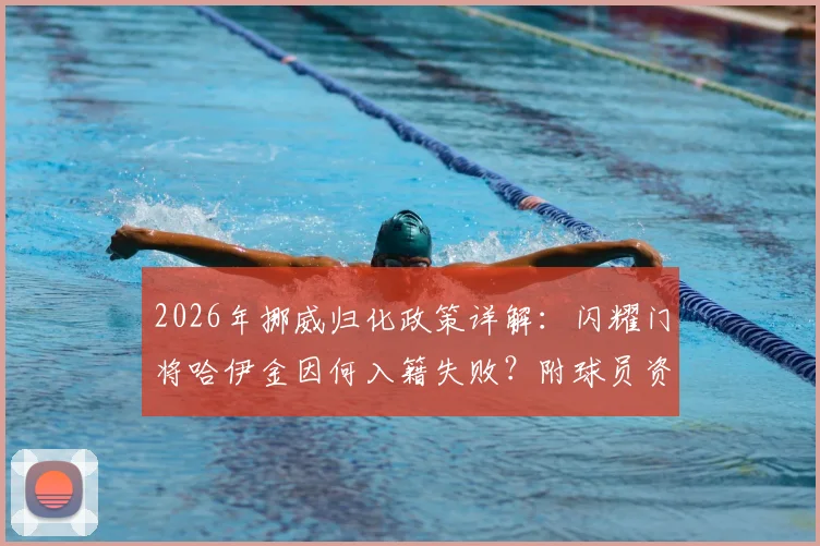 2026年挪威归化政策详解:闪耀门将哈伊金因何入籍失败?附球员资料及归化条件分析