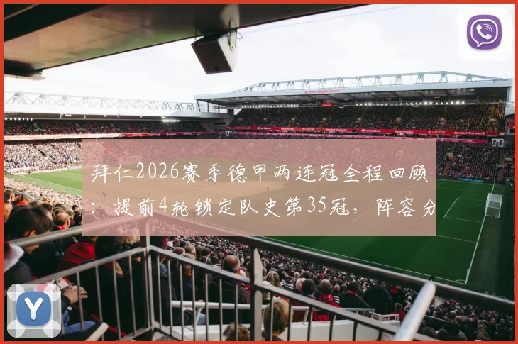 拜仁2026赛季德甲两连冠全程回顾：提前4轮锁定队史第35冠，阵容分析与夺冠海报一览