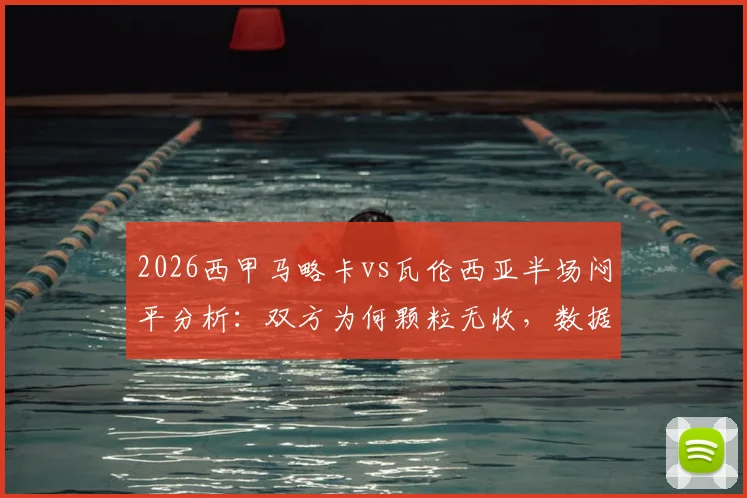 2026西甲马略卡vs瓦伦西亚半场闷平分析:双方为何颗粒无收,数据揭示战术博弈