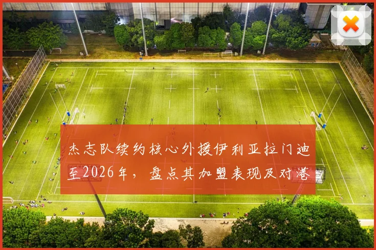 杰志队续约核心外援伊利亚拉门迪至2026年，盘点其加盟表现及对港超格局影响