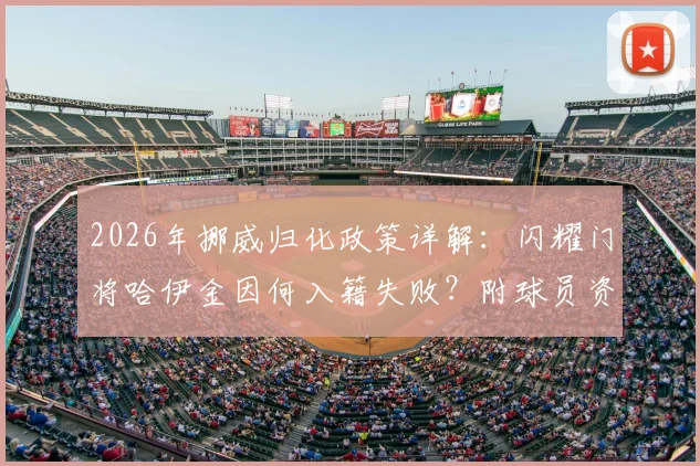 2026年挪威归化政策详解：闪耀门将哈伊金因何入籍失败？附球员资料及归化条件分析