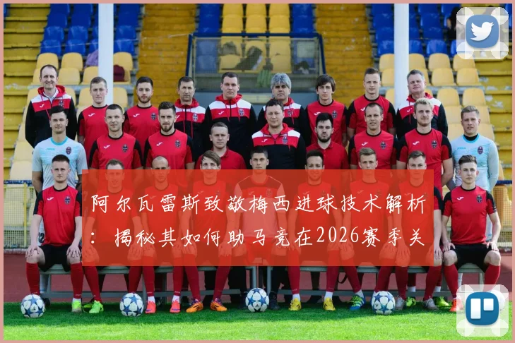 阿尔瓦雷斯致敬梅西进球技术解析：揭秘其如何助马竞在2026赛季关键战中击败巴萨