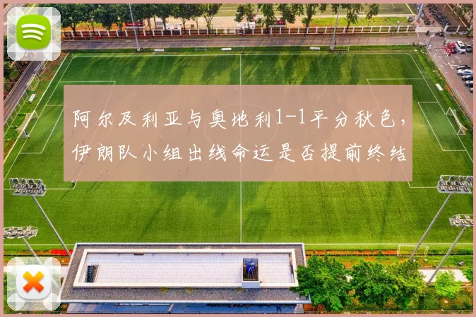 阿尔及利亚与奥地利1-1平分秋色,伊朗队小组出线命运是否提前终结?最新分析解读