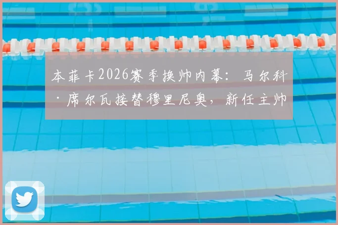 本菲卡2026赛季换帅内幕：马尔科·席尔瓦接替穆里尼奥，新任主帅战术风格与球队前景分析