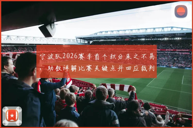 宁波队2026赛季首个积分来之不易，助教详解比赛关键点并回应裁判判罚