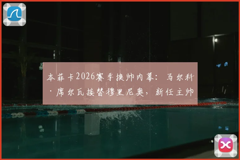本菲卡2026赛季换帅内幕：马尔科·席尔瓦接替穆里尼奥，新任主帅战术风格与球队前景分析